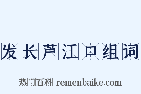 发长芦江口组词是什么意思的图片